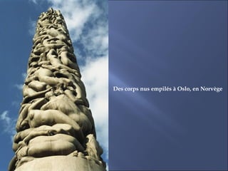 Des corps nus empilés à Oslo, en Norvège
 