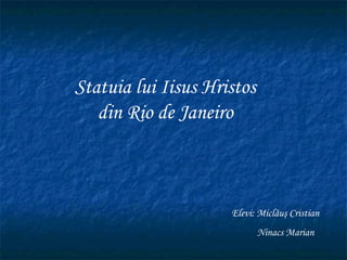 Statuia lui Iisus Hristos din Rio de Janeiro Elevi:  Miclăuş Cristian Ninacs Marian  