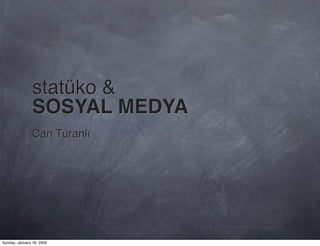 statüko &
                SOSYAL MEDYA
                Can Turanlı




Sunday, January 18, 2009
 