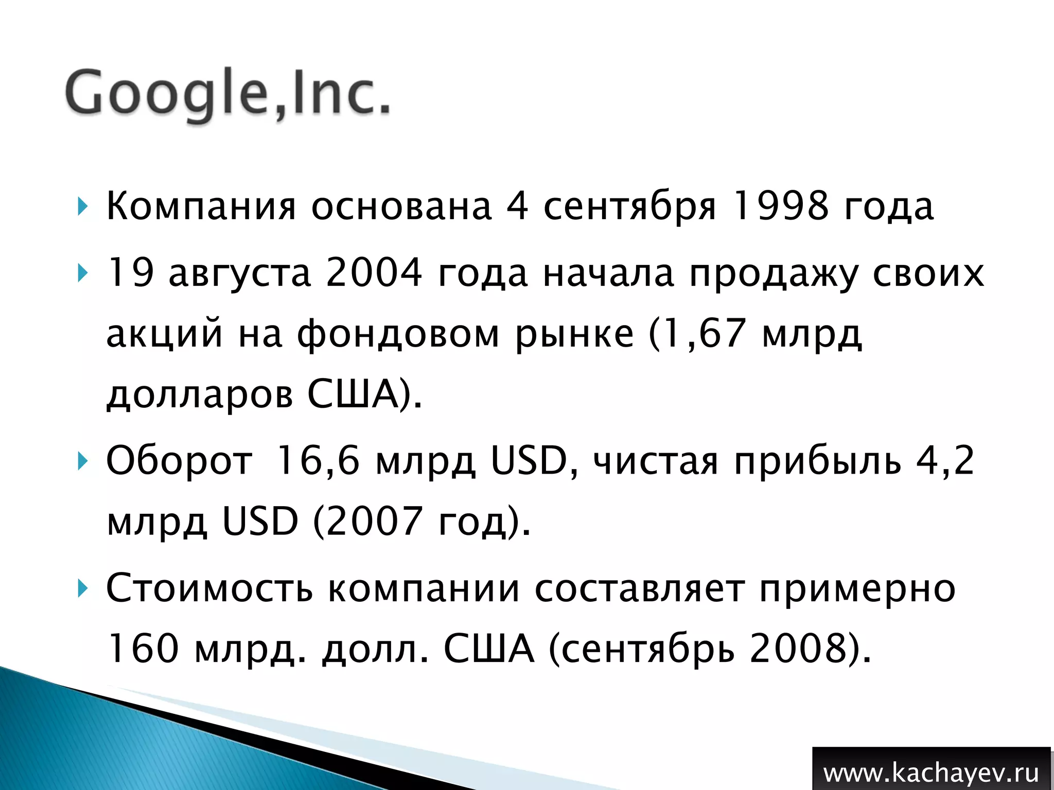 Компания основана 4 сентября 1998 года 19 августа 2004 года начала продажу своих акций на фондовом рынке  ( 1,67 млрд долларов США ). Оборот 16,6 млрд USD, чистая прибыль   4,2 млрд USD (2007 год). Стоимость компании составляет примерно 160 млрд. долл. США (сентябрь 2008). www.kachayev.ru 