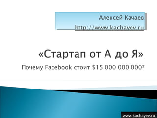 Почему  Facebook  стоит  $ 15 000 000 000 ? www.kachayev.ru Алексей Качаев http://www.kachayev.ru 