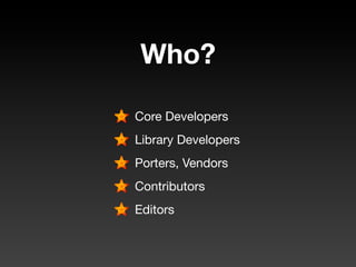 Who?

Core Developers
Library Developers
Porters, Vendors
Contributors
Editors
 