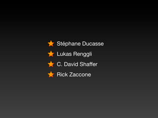 Stéphane Ducasse
Lukas Renggli
C. David Shaffer
Rick Zaccone
 