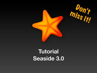 Do n
              m is    ’t
                   s it!




  Tutorial
Seaside 3.0
 