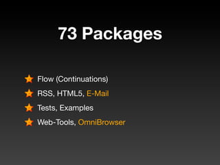 73 Packages

Flow (Continuations)
RSS, HTML5, E-Mail
Tests, Examples
Web-Tools, OmniBrowser
 