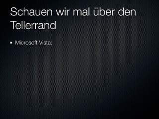 Schauen wir mal über den
Tellerrand
Microsoft Vista:
 