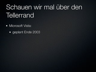 Schauen wir mal über den
Tellerrand
Microsoft Vista:
  geplant Ende 2003
 