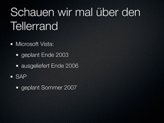 Schauen wir mal über den
Tellerrand
Microsoft Vista:
  geplant Ende 2003
  ausgeliefert Ende 2006
SAP
  geplant Sommer 2007
 