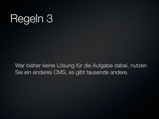 Regeln 3



War bisher keine Lösung für die Aufgabe dabei, nutzen
Sie ein anderes CMS, es gibt tausende andere.
 