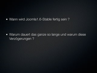 Wann wird Joomla1.6-Stable fertig sein ?



Warum dauert das ganze so lange und warum diese
Verzögerungen ?
 