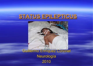 STATUS EPILEPTICUS Guillermo Enríquez Coronel Neurología 2010 