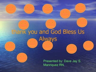 thank you and God Bless Us Always Presented by: Dave Jay S. Manriquez RN. 