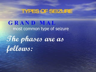TYPES OF SEIZURE GRAND MAL most common type of seizure  The phases are as follows: 