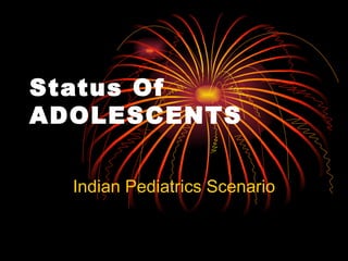 Status Of  ADOLESCENTS   Indian Pediatrics Scenario 