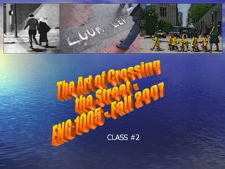 The Art of Crossing the Street - ENG 1005 - Fall 2007 CLASS #2 