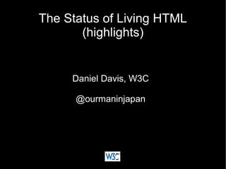 The Status of Living HTMLThe Status of Living HTML
(highlights)(highlights)
Daniel Davis, W3CDaniel Davis, W3C
@ourmaninjapan@ourmaninjapan
 