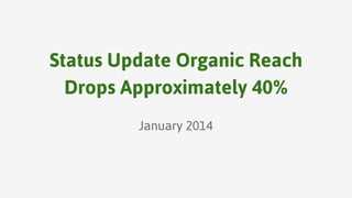 Status Update Organic Reach
Drops Approximately 40%
January 2014

 
