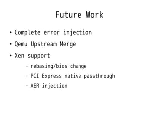 Future Work
●   Complete error injection
●   Qemu Upstream Merge
●   Xen support
       –   rebasing/bios change
       –   PCI Express native passthrough
       –   AER injection
 