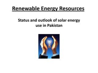 Renewable Energy Resources
Status and outlook of solar energy
use in Pakistan

 