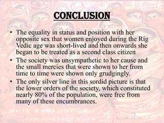 CONCLUSION
• The equality in status and position with her
  opposite sex that women enjoyed during the Rig
  Vedic age was...