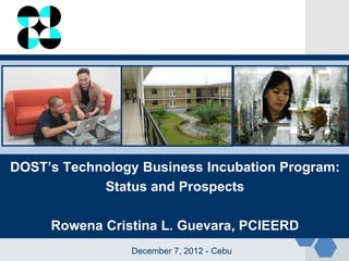LOGO
DOST’s Technology Business Incubation Program:
Status and Prospects
Rowena Cristina L. Guevara, PCIEERD
December 7, 2012 - Cebu
 