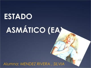 ESTADO
 ASMÁTICO (EA)



Alumna: MENDEZ RIVERA , SILVIA
 