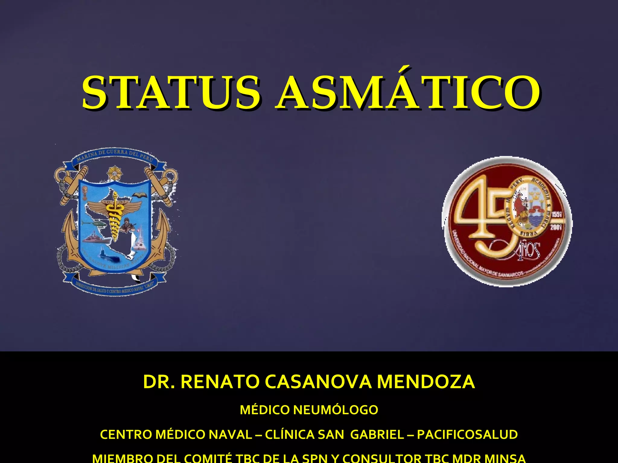 STATUS ASMÁTICO  DR. RENATO CASANOVA MENDOZA MÉDICO NEUMÓLOGO CENTRO MÉDICO NAVAL – CLÍNICA SAN  GABRIEL – PACIFICOSALUD MIEMBRO DEL COMITÉ TBC DE LA SPN Y CONSULTOR TBC MDR MINSA 