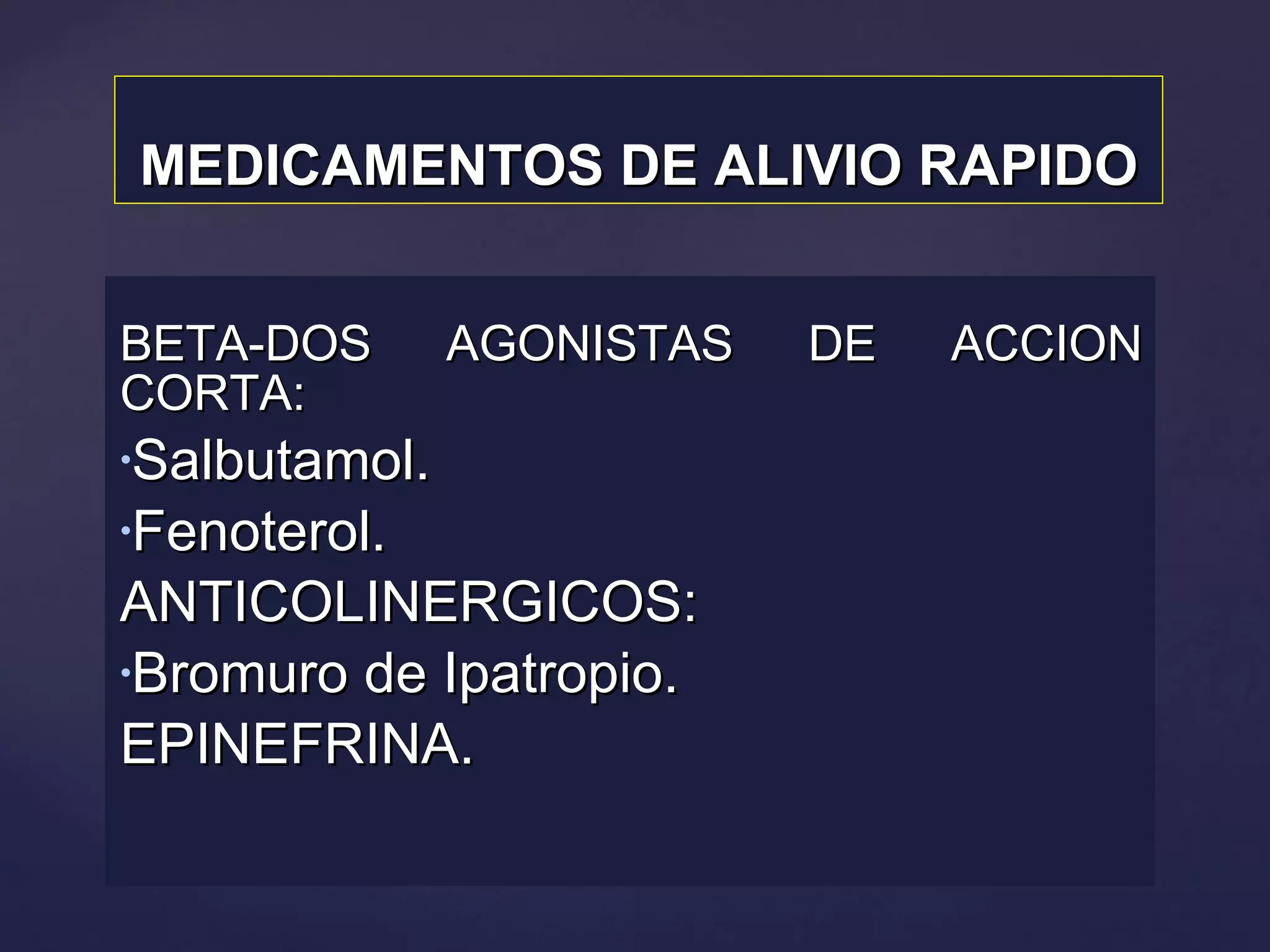MEDICAMENTOS DE ALIVIO RAPIDO BETA-DOS AGONISTAS DE ACCION CORTA:  Salbutamol. Fenoterol. ANTICOLINERGICOS: Bromuro de Ipatropio. EPINEFRINA. 