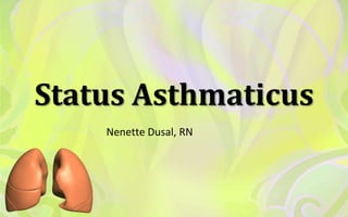 Status Asthmaticus
    Nenette Dusal, RN
 