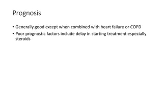 Prognosis
• Generally good except when combined with heart failure or COPD
• Poor prognostic factors include delay in starting treatment especially
steroids
 