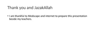 Thank you and JazakAllah
• I am thankful to Medscape and internet to prepare this presentation
beside my teachers.
 