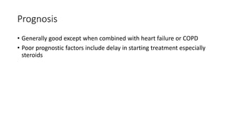 Prognosis
• Generally good except when combined with heart failure or COPD
• Poor prognostic factors include delay in starting treatment especially
steroids
 