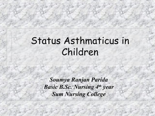 Status Asthmaticus in
Children
Soumya Ranjan Parida
Basic B.Sc. Nursing 4th
year
Sum Nursing College
 