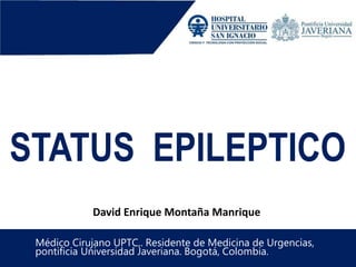 STATUS EPILEPTICO
Médico Cirujano UPTC,. Residente de Medicina de Urgencias,
pontificia Universidad Javeriana. Bogotá, Colombia.
David Enrique Montaña Manrique
 