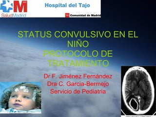 STATUS CONVULSIVO EN EL NIÑO PROTOCOLO DE TRATAMIENTO Dr F. Jiménez Fernández Dra C. Garcia-Bermejo Servicio de Pediatria 