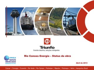 Abril de 2013
Rio Canoas Energia – Status da obra
 
