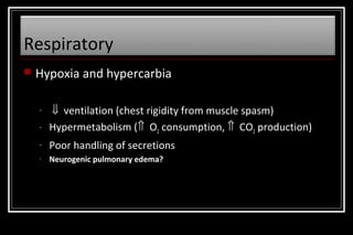 Respiratory


Hypoxia and hypercarbia
-

⇓ ventilation (chest rigidity from muscle spasm)
Hypermetabolism (⇑ O2 consumption, ⇑ CO2 production)

-

Poor handling of secretions

-

Neurogenic pulmonary edema?

 