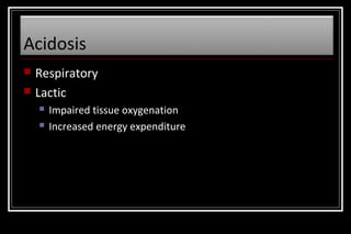 Acidosis



Respiratory
Lactic



Impaired tissue oxygenation
Increased energy expenditure

 