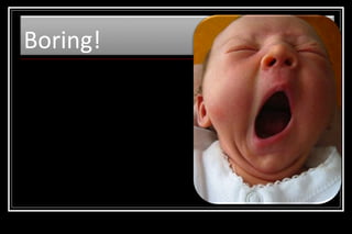 Boring!

 