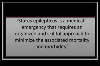 “Status

epilepticus is a medical
emergency that requires an
organized and skillful approach to
minimize the associated mortality
and morbidity”

 
