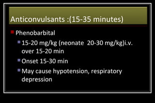 Anticonvulsants :(15-35 minutes)
 Phenobarbital
 15-20

mg/kg (neonate 20-30 mg/kg)i.v.
over 15-20 min
 Onset 15-30 min
 May cause hypotension, respiratory
depression

 
