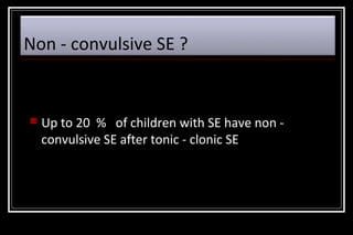 Non - convulsive SE ?



Up to 20 % of children with SE have non convulsive SE after tonic - clonic SE

 