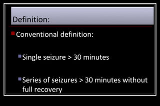 Definition:
 Conventional definition:
 Single

 Series

seizure > 30 minutes

of seizures > 30 minutes without
full recovery

 