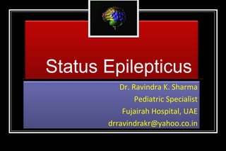 Status Epilepticus
Dr. Ravindra K. Sharma
Pediatric Specialist
Fujairah Hospital, UAE
drravindrakr@yahoo.co.in

 