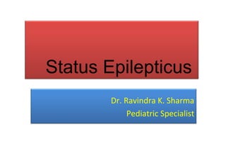 Status Epilepticus
Dr. Ravindra K. Sharma
Pediatric Specialist

 