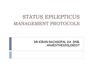 DR KIRAN RAJAGOPAL DA DNB.
ANAESTHESIOLOGIST
STATUS EPILEPTICUS
MANAGEMENT PROTOCOLS
 