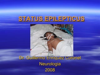 STATUS EPILEPTICUS Dr. Guillermo Enriquez Coronel Neurologia 2008 