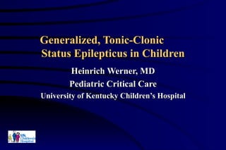 Generalized, Tonic-Clonic  Status Epilepticus in Children Heinrich Werner, MD Pediatric Critical Care University of Kentucky Children’s Hospital 