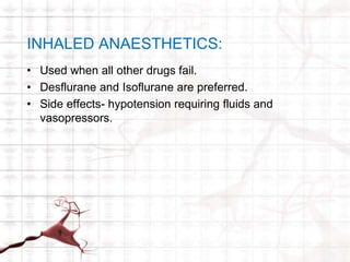 INHALED ANAESTHETICS: 
• Used when all other drugs fail. 
• Desflurane and Isoflurane are preferred. 
• Side effects- hypotension requiring fluids and 
vasopressors. 
 