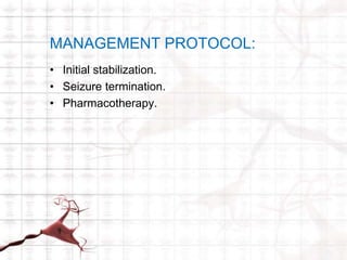 MANAGEMENT PROTOCOL: 
• Initial stabilization. 
• Seizure termination. 
• Pharmacotherapy. 
 